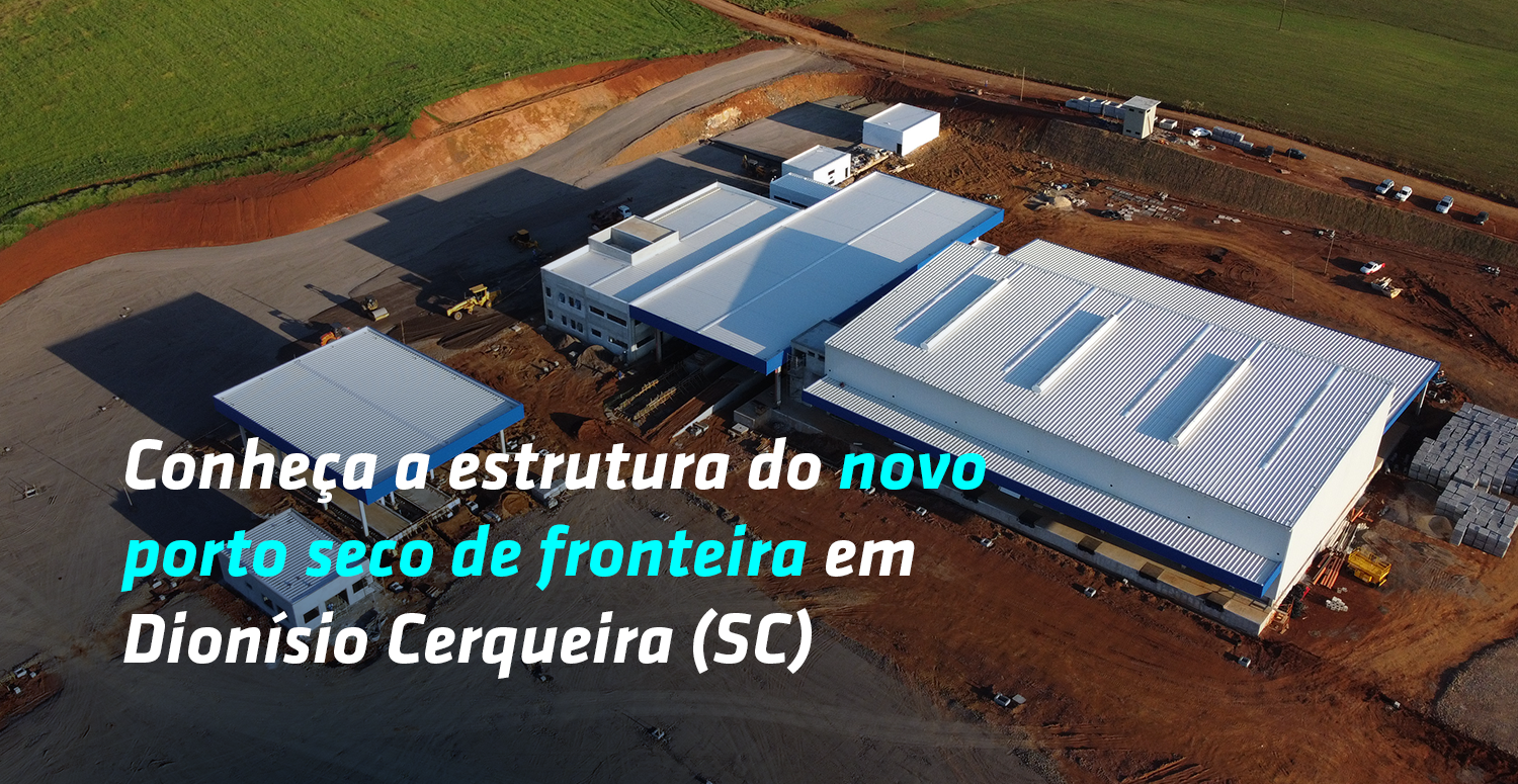Conheça a estrutura do novo porto seco de fronteira em Dionísio Cerqueira (SC)